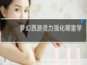 梦幻西游灵力强化哪里学