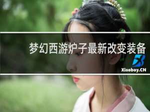 梦幻西游炉子最新改变装备