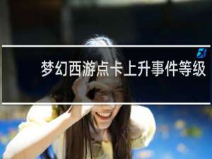 梦幻西游点卡上升事件等级