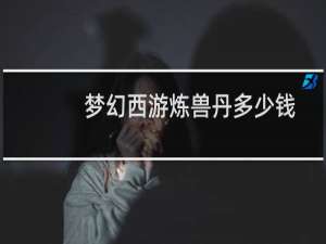 梦幻西游炼兽丹多少钱