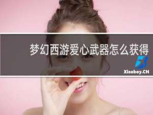 梦幻西游爱心武器怎么获得