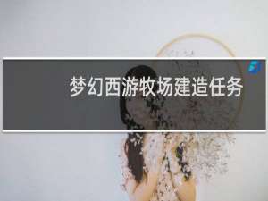梦幻西游牧场建造任务