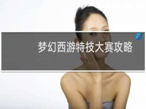 梦幻西游特技大赛攻略