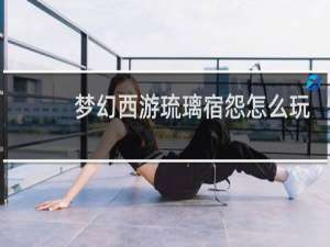 梦幻西游琉璃宿怨怎么玩