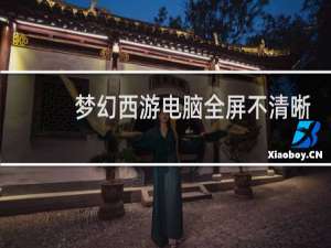 梦幻西游电脑全屏不清晰