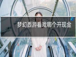 梦幻西游看戏哪个开现金