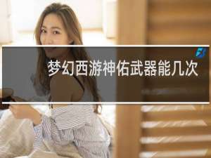 梦幻西游神佑武器能几次