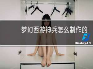 梦幻西游神兵怎么制作的