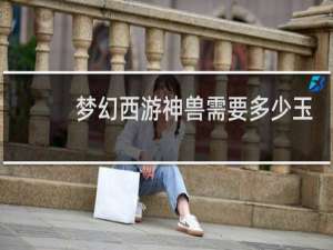 梦幻西游神兽需要多少玉