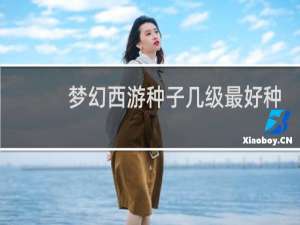 梦幻西游种子几级最好种