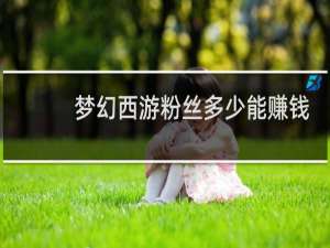 梦幻西游粉丝多少能赚钱