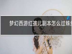 梦幻西游红孩儿副本怎么过蛛丝