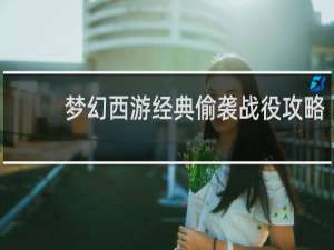 梦幻西游经典偷袭战役攻略