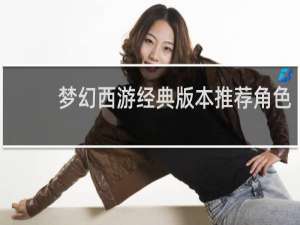 梦幻西游经典版本推荐角色