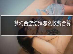 梦幻西游结拜怎么收费合算