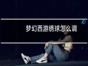 梦幻西游绣球怎么调