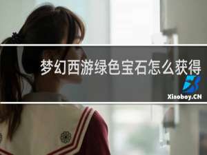 梦幻西游绿色宝石怎么获得