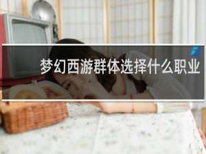 梦幻西游群体选择什么职业