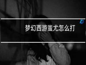 梦幻西游蚩尤怎么打
