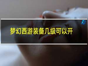 梦幻西游装备几级可以开