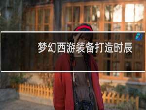 梦幻西游装备打造时辰
