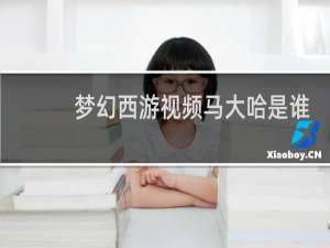 梦幻西游视频马大哈是谁