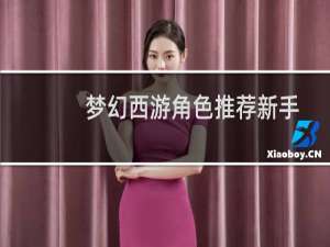 梦幻西游角色推荐新手