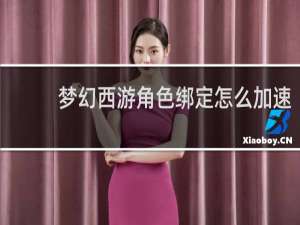梦幻西游角色绑定怎么加速