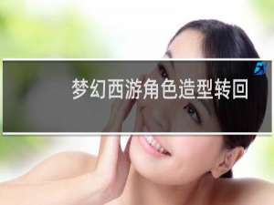 梦幻西游角色造型转回