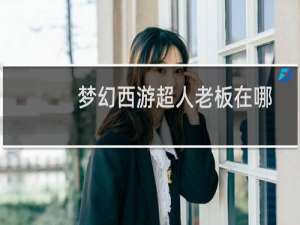 梦幻西游超人老板在哪