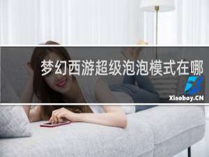梦幻西游超级泡泡模式在哪