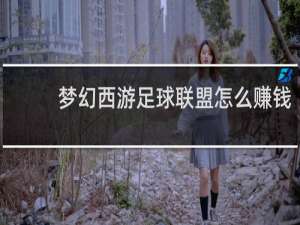 梦幻西游足球联盟怎么赚钱