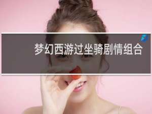 梦幻西游过坐骑剧情组合