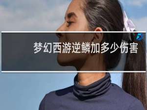 梦幻西游逆鳞加多少伤害
