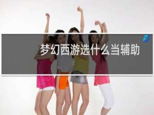 梦幻西游选什么当辅助