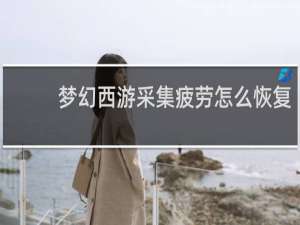 梦幻西游采集疲劳怎么恢复