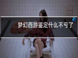 梦幻西游鉴定什么不亏了