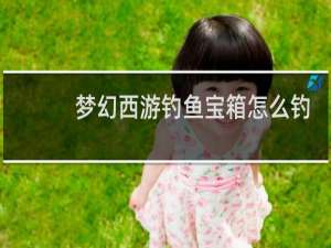 梦幻西游钓鱼宝箱怎么钓