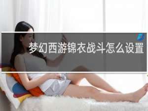 梦幻西游锦衣战斗怎么设置