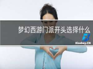 梦幻西游门派开头选择什么