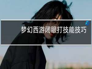 梦幻西游闭眼打技能技巧
