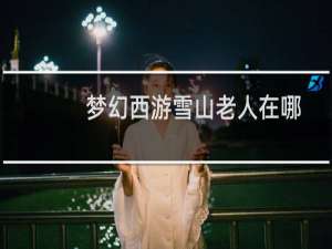 梦幻西游雪山老人在哪