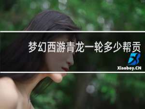 梦幻西游青龙一轮多少帮贡