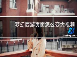 梦幻西游页面怎么变大视频
