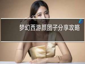 梦幻西游颜团子分享攻略