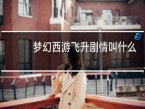 梦幻西游飞升剧情叫什么