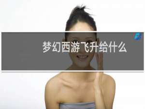 梦幻西游飞升给什么