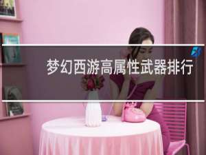 梦幻西游高属性武器排行