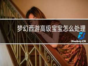 梦幻西游高级宝宝怎么处理