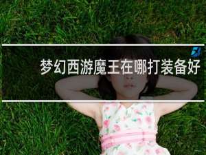 梦幻西游魔王在哪打装备好